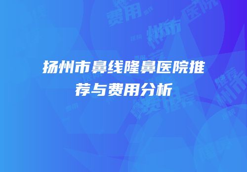 扬州市鼻线隆鼻医院推荐与费用分析