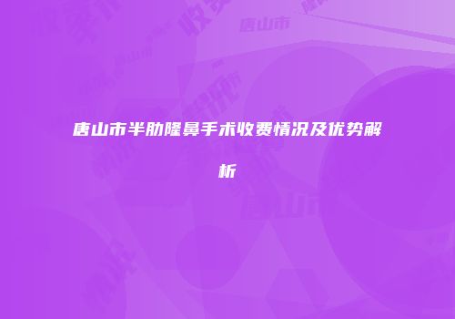 唐山市半肋隆鼻手术收费情况及优势解析