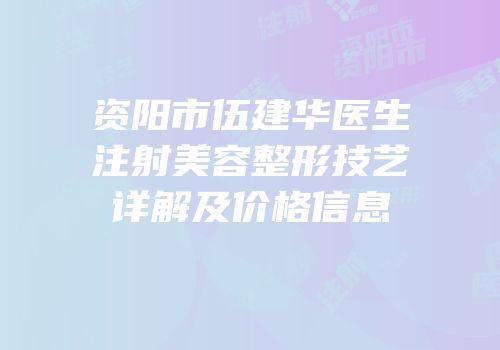 资阳市伍建华医生注射美容整形技艺详解及价格信息