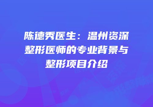 陈德秀医生：温州资深整形医师的专业背景与整形项目介绍
