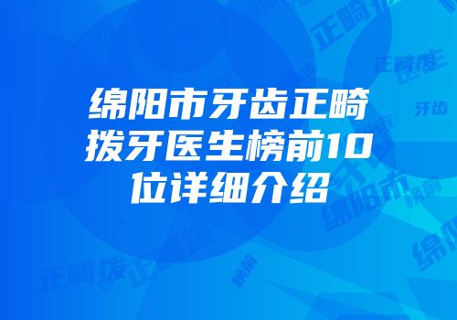 绵阳市牙齿正畸拨牙医生榜前10位详细介绍