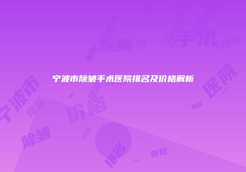 宁波市除皱手术医院排名及价格解析