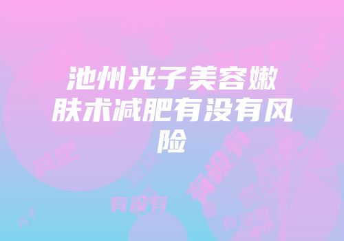 池州光子美容嫩肤术减肥有没有风险