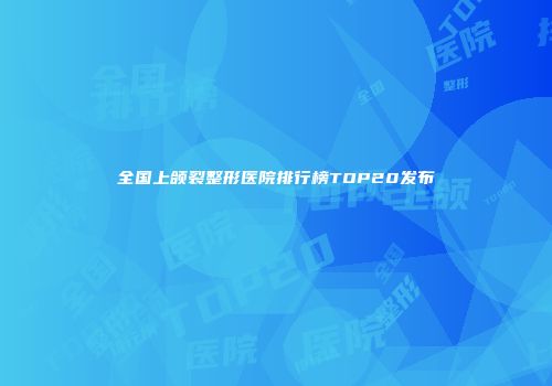 全国上颌裂整形医院排行榜TOP20发布
