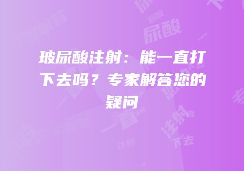 玻尿酸注射：能一直打下去吗？专家解答您的疑问