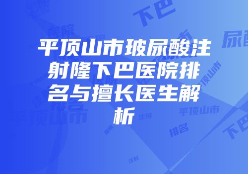 平顶山市玻尿酸注射隆下巴医院排名与擅长医生解析
