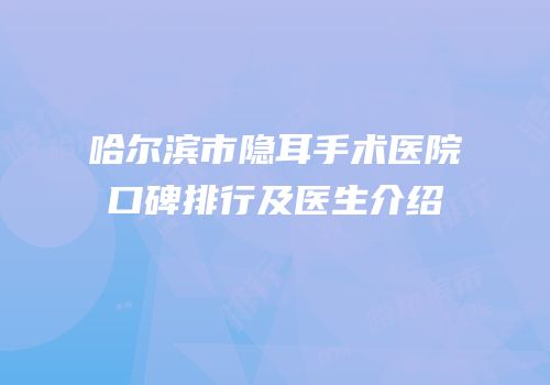 哈尔滨市隐耳手术医院口碑排行及医生介绍