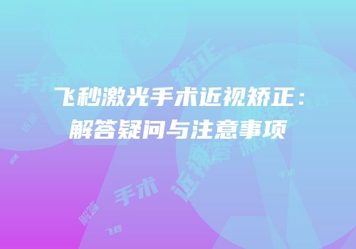 飞秒激光手术近视矫正：解答疑问与注意事项