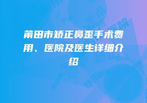 莆田市矫正鼻歪手术费用、医院及医生详细介绍