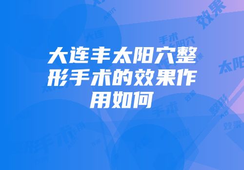 大连丰太阳穴整形手术的效果作用如何