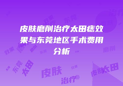 皮肤磨削治疗太田痣效果与东莞地区手术费用分析