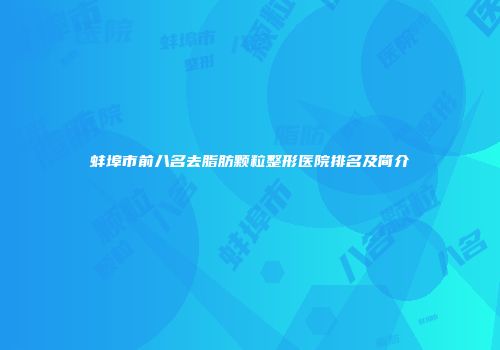 蚌埠市前八名去脂肪颗粒整形医院排名及简介