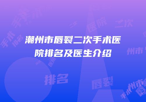 潮州市唇裂二次手术医院排名及医生介绍