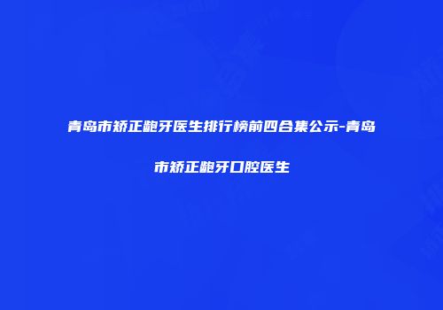 青岛市矫正龅牙医生排行榜前四合集公示-青岛市矫正龅牙口腔医生
