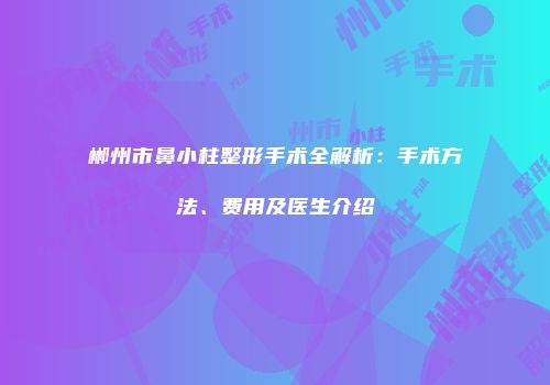 郴州市鼻小柱整形手术全解析：手术方法、费用及医生介绍