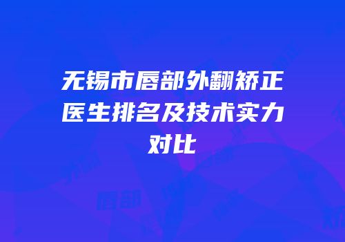 无锡市唇部外翻矫正医生排名及技术实力对比