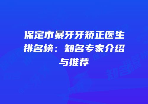 保定市暴牙牙矫正医生排名榜：知名专家介绍与推荐