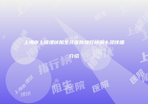 上海市上颌埋伏阻生牙医院排行榜前十及详细介绍