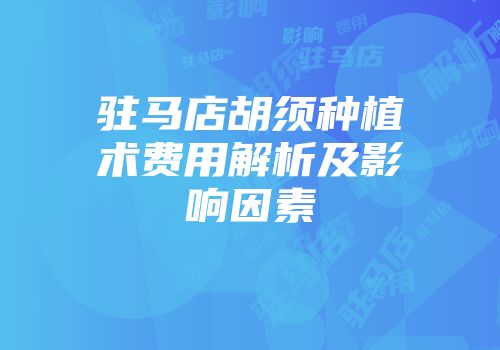 驻马店胡须种植术费用解析及影响因素
