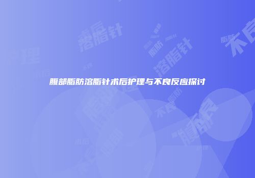 腹部脂肪溶脂针术后护理与不良反应探讨