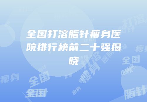全国打溶脂针瘦身医院排行榜前二十强揭晓