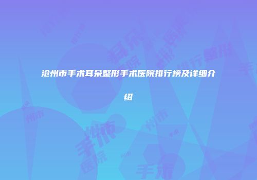 沧州市手术耳朵整形手术医院排行榜及详细介绍