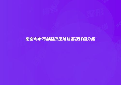 秦皇岛市耳部整形医院排名及详细介绍