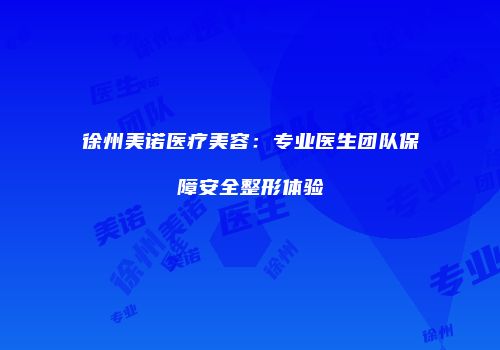 徐州美诺医疗美容：专业医生团队保障安全整形体验