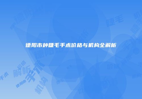 德阳市种睫毛手术价格与机构全解析