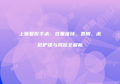 上颚整形手术：效果维持、费用、术后护理与风险全解析