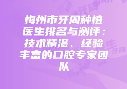 梅州市牙周种植医生排名与测评：技术精湛、经验丰富的口腔专家团队