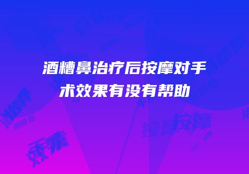 酒糟鼻治疗后按摩对手术效果有没有帮助