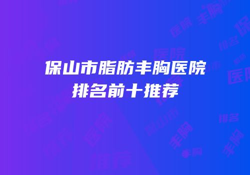 保山市脂肪丰胸医院排名前十推荐