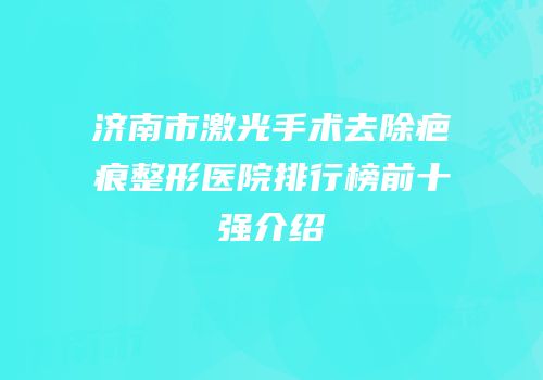 济南市激光手术去除疤痕整形医院排行榜前十强介绍