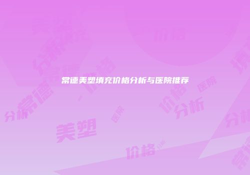常德美塑填充价格分析与医院推荐