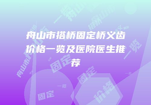 舟山市搭桥固定桥义齿价格一览及医院医生推荐