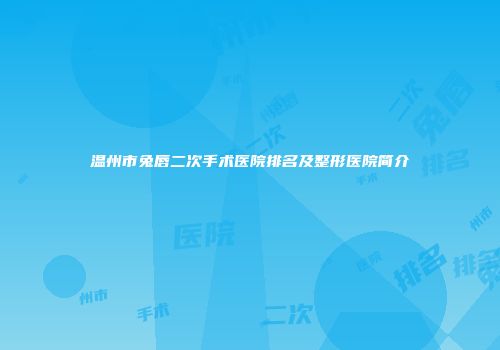 温州市兔唇二次手术医院排名及整形医院简介