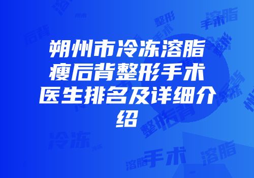 朔州市冷冻溶脂瘦后背整形手术医生排名及详细介绍
