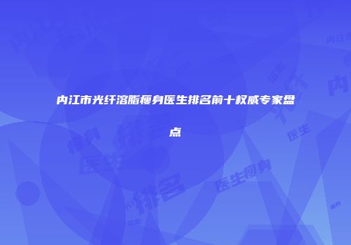 内江市光纤溶脂瘦身医生排名前十权威专家盘点