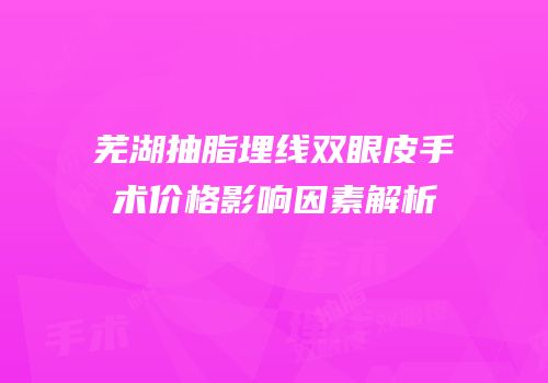 芜湖抽脂埋线双眼皮手术价格影响因素解析