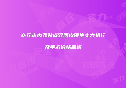 商丘市内双贴成双眼皮医生实力排行及手术价格解析