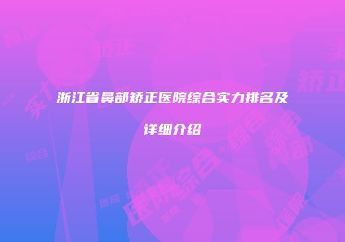 浙江省鼻部矫正医院综合实力排名及详细介绍