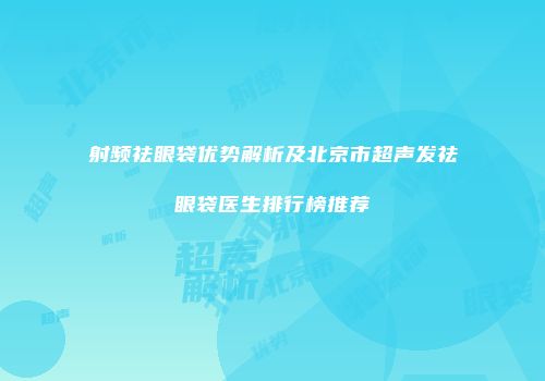 射频祛眼袋优势解析及北京市超声发祛眼袋医生排行榜推荐