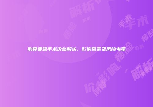 削骨瘦脸手术价格解析：影响因素及风险考量