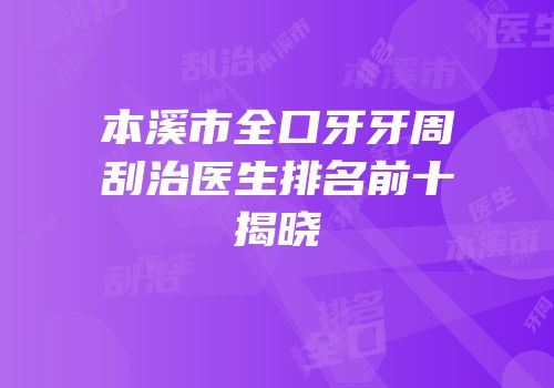 本溪市全口牙牙周刮治医生排名前十揭晓