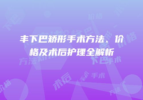 丰下巴矫形手术方法、价格及术后护理全解析