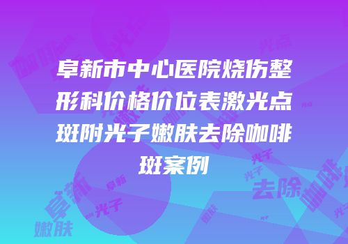阜新市中心医院烧伤整形科价格价位表激光点斑附光子嫩肤去除咖啡斑案例