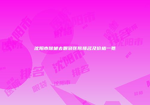 沈阳市除皱去眼袋医院排名及价格一览