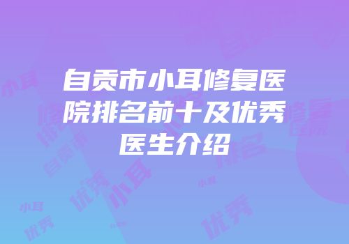 自贡市小耳修复医院排名前十及优秀医生介绍