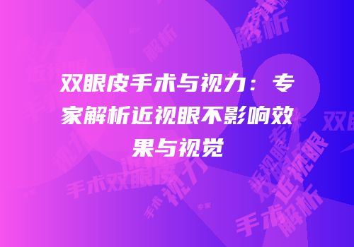 双眼皮手术与视力：专家解析近视眼不影响效果与视觉